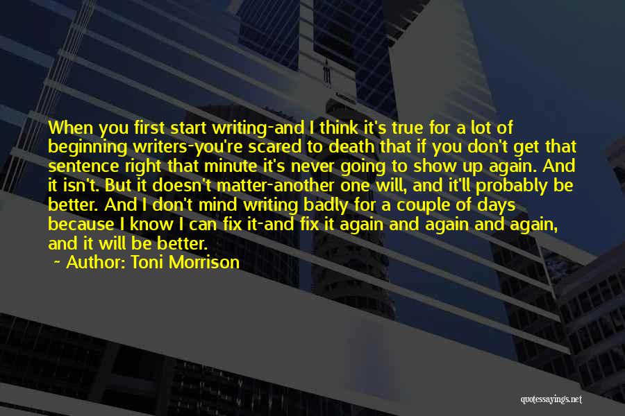 Toni Morrison Quotes: When You First Start Writing-and I Think It's True For A Lot Of Beginning Writers-you're Scared To Death That If
