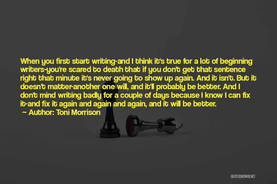 Toni Morrison Quotes: When You First Start Writing-and I Think It's True For A Lot Of Beginning Writers-you're Scared To Death That If