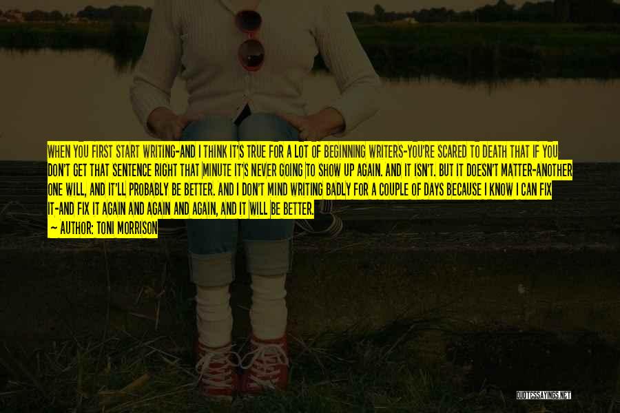 Toni Morrison Quotes: When You First Start Writing-and I Think It's True For A Lot Of Beginning Writers-you're Scared To Death That If