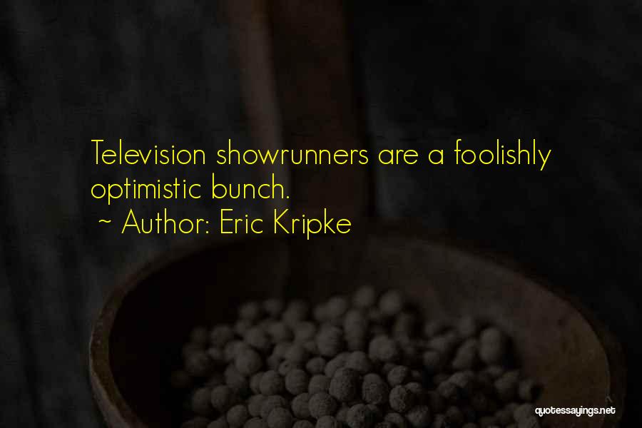 Eric Kripke Quotes: Television Showrunners Are A Foolishly Optimistic Bunch.