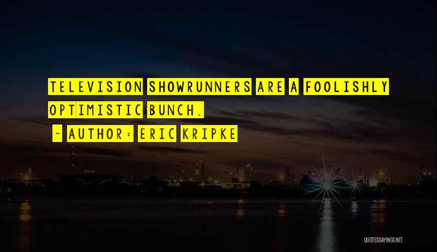 Eric Kripke Quotes: Television Showrunners Are A Foolishly Optimistic Bunch.