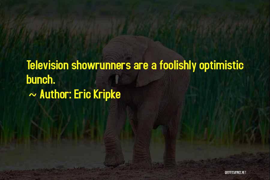 Eric Kripke Quotes: Television Showrunners Are A Foolishly Optimistic Bunch.