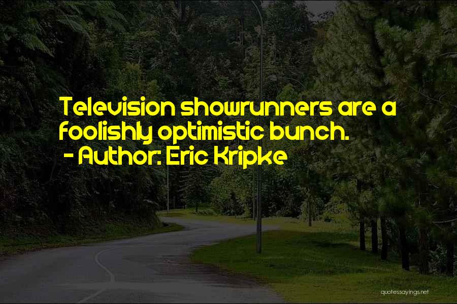 Eric Kripke Quotes: Television Showrunners Are A Foolishly Optimistic Bunch.