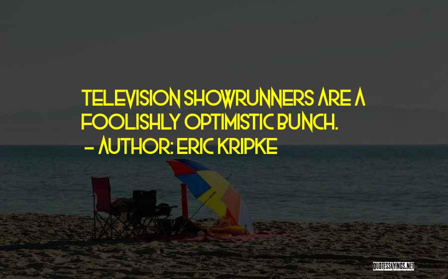 Eric Kripke Quotes: Television Showrunners Are A Foolishly Optimistic Bunch.