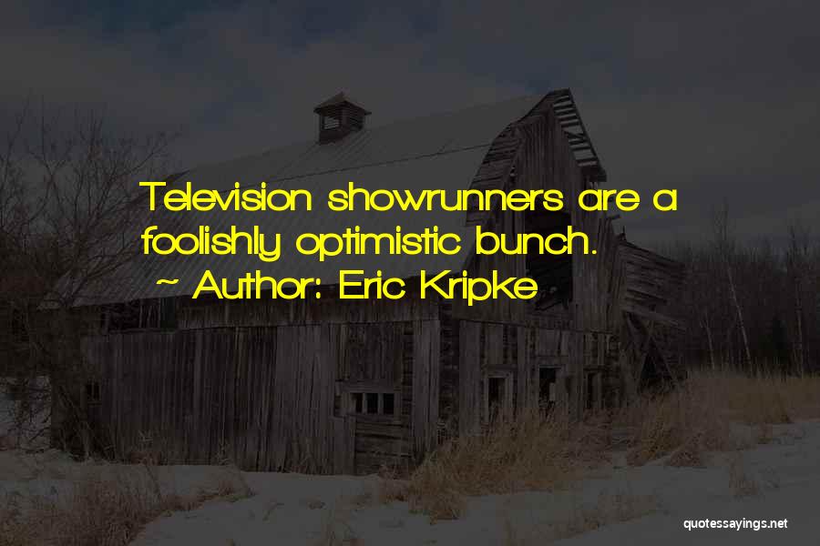 Eric Kripke Quotes: Television Showrunners Are A Foolishly Optimistic Bunch.