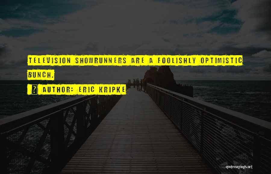 Eric Kripke Quotes: Television Showrunners Are A Foolishly Optimistic Bunch.