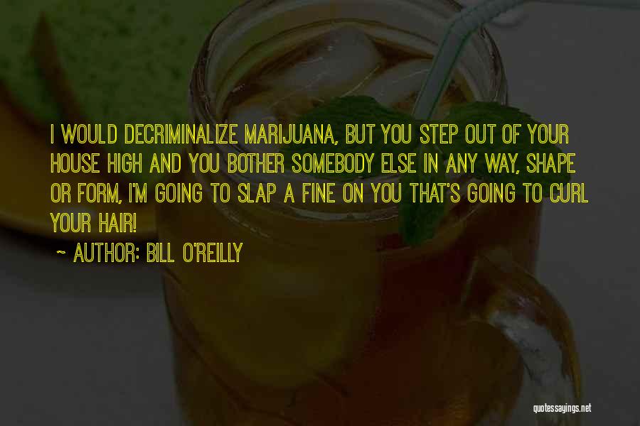 Bill O'Reilly Quotes: I Would Decriminalize Marijuana, But You Step Out Of Your House High And You Bother Somebody Else In Any Way,