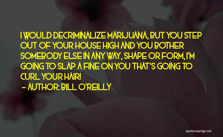 Bill O'Reilly Quotes: I Would Decriminalize Marijuana, But You Step Out Of Your House High And You Bother Somebody Else In Any Way,