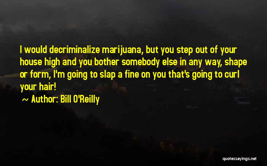 Bill O'Reilly Quotes: I Would Decriminalize Marijuana, But You Step Out Of Your House High And You Bother Somebody Else In Any Way,