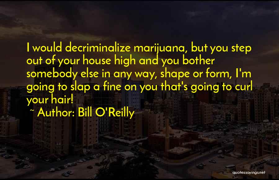 Bill O'Reilly Quotes: I Would Decriminalize Marijuana, But You Step Out Of Your House High And You Bother Somebody Else In Any Way,