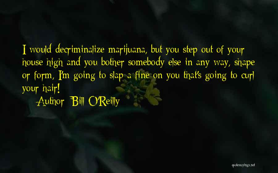 Bill O'Reilly Quotes: I Would Decriminalize Marijuana, But You Step Out Of Your House High And You Bother Somebody Else In Any Way,