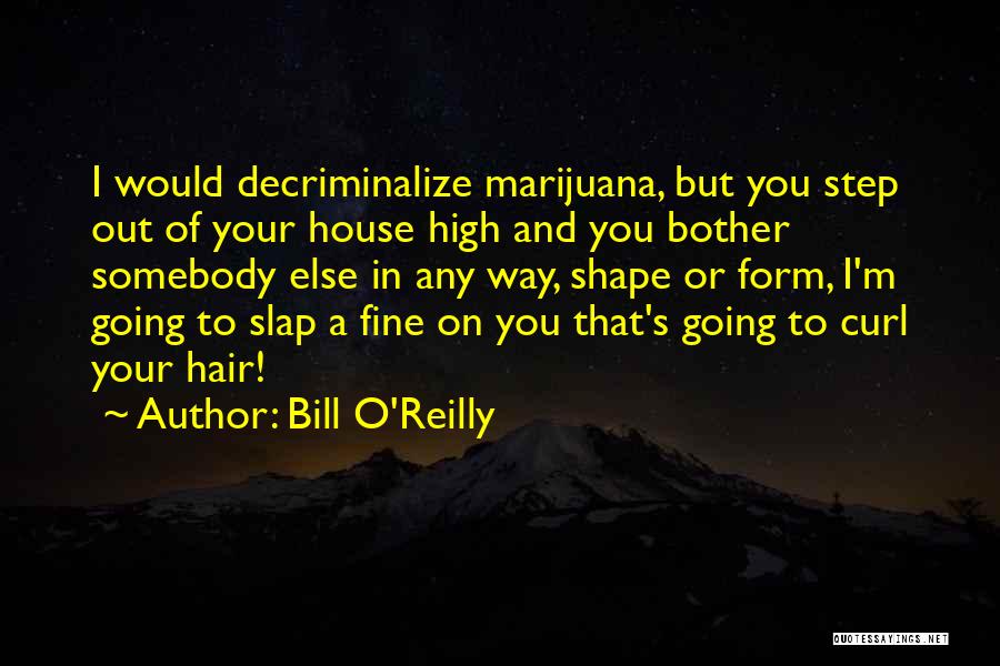 Bill O'Reilly Quotes: I Would Decriminalize Marijuana, But You Step Out Of Your House High And You Bother Somebody Else In Any Way,