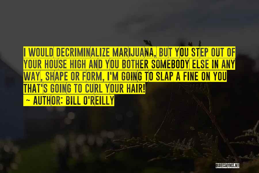 Bill O'Reilly Quotes: I Would Decriminalize Marijuana, But You Step Out Of Your House High And You Bother Somebody Else In Any Way,