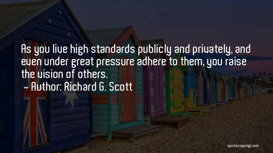 Richard G. Scott Quotes: As You Live High Standards Publicly And Privately, And Even Under Great Pressure Adhere To Them, You Raise The Vision