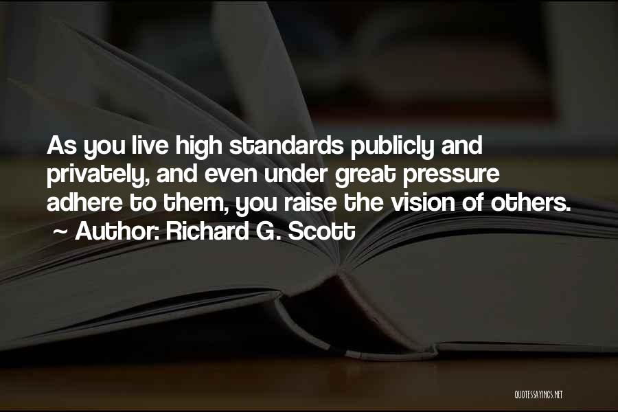 Richard G. Scott Quotes: As You Live High Standards Publicly And Privately, And Even Under Great Pressure Adhere To Them, You Raise The Vision