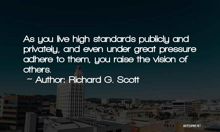 Richard G. Scott Quotes: As You Live High Standards Publicly And Privately, And Even Under Great Pressure Adhere To Them, You Raise The Vision