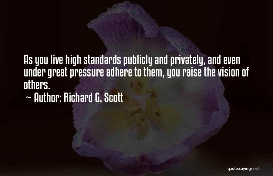 Richard G. Scott Quotes: As You Live High Standards Publicly And Privately, And Even Under Great Pressure Adhere To Them, You Raise The Vision