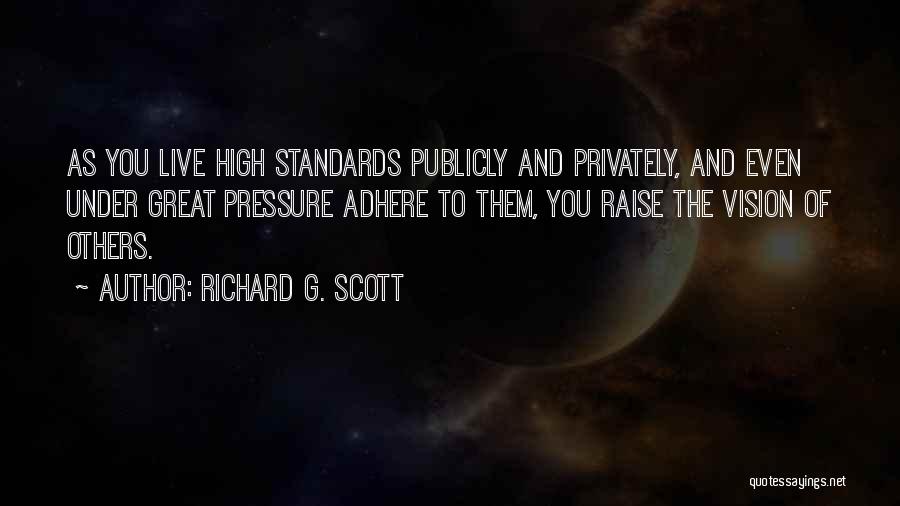 Richard G. Scott Quotes: As You Live High Standards Publicly And Privately, And Even Under Great Pressure Adhere To Them, You Raise The Vision