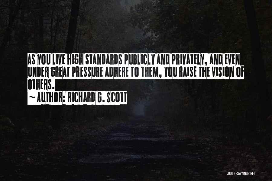 Richard G. Scott Quotes: As You Live High Standards Publicly And Privately, And Even Under Great Pressure Adhere To Them, You Raise The Vision
