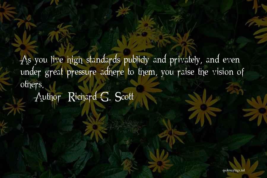 Richard G. Scott Quotes: As You Live High Standards Publicly And Privately, And Even Under Great Pressure Adhere To Them, You Raise The Vision