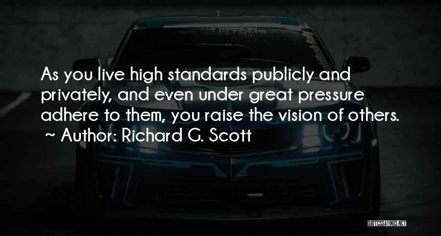 Richard G. Scott Quotes: As You Live High Standards Publicly And Privately, And Even Under Great Pressure Adhere To Them, You Raise The Vision