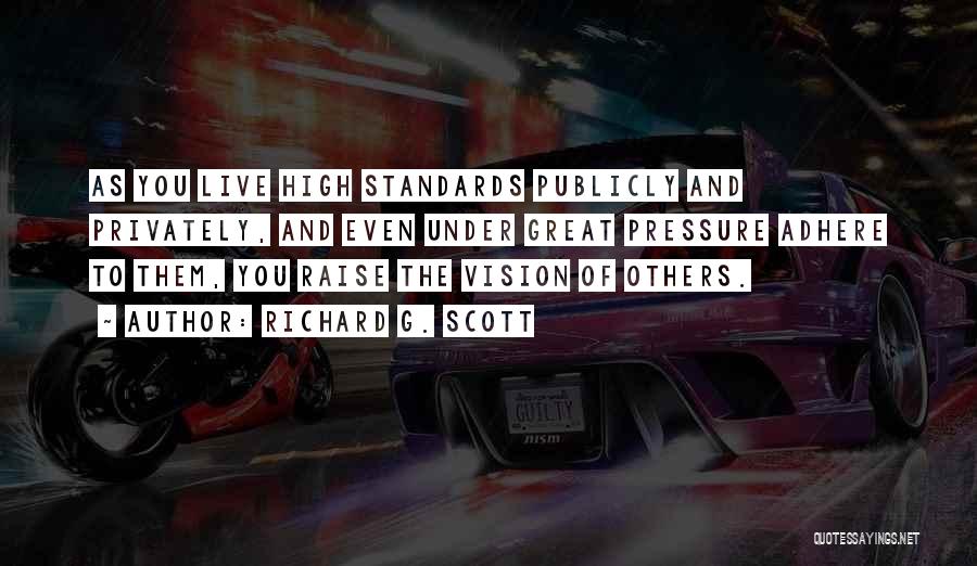 Richard G. Scott Quotes: As You Live High Standards Publicly And Privately, And Even Under Great Pressure Adhere To Them, You Raise The Vision