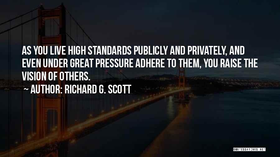 Richard G. Scott Quotes: As You Live High Standards Publicly And Privately, And Even Under Great Pressure Adhere To Them, You Raise The Vision