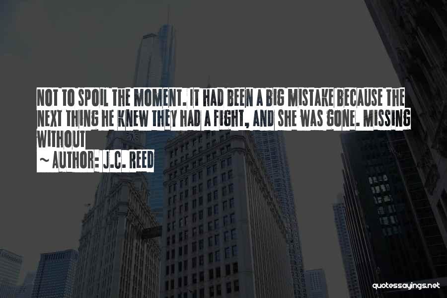 J.C. Reed Quotes: Not To Spoil The Moment. It Had Been A Big Mistake Because The Next Thing He Knew They Had A