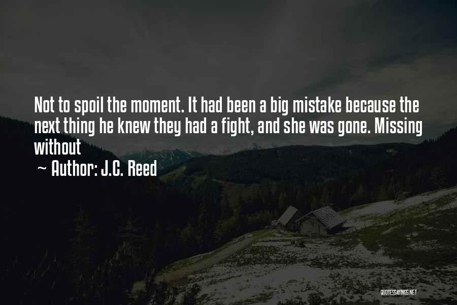 J.C. Reed Quotes: Not To Spoil The Moment. It Had Been A Big Mistake Because The Next Thing He Knew They Had A