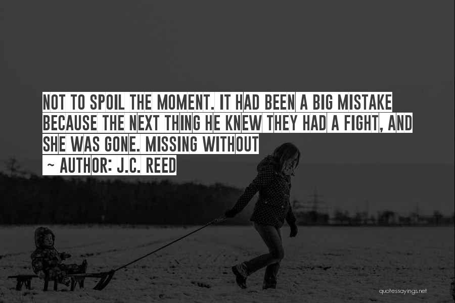 J.C. Reed Quotes: Not To Spoil The Moment. It Had Been A Big Mistake Because The Next Thing He Knew They Had A