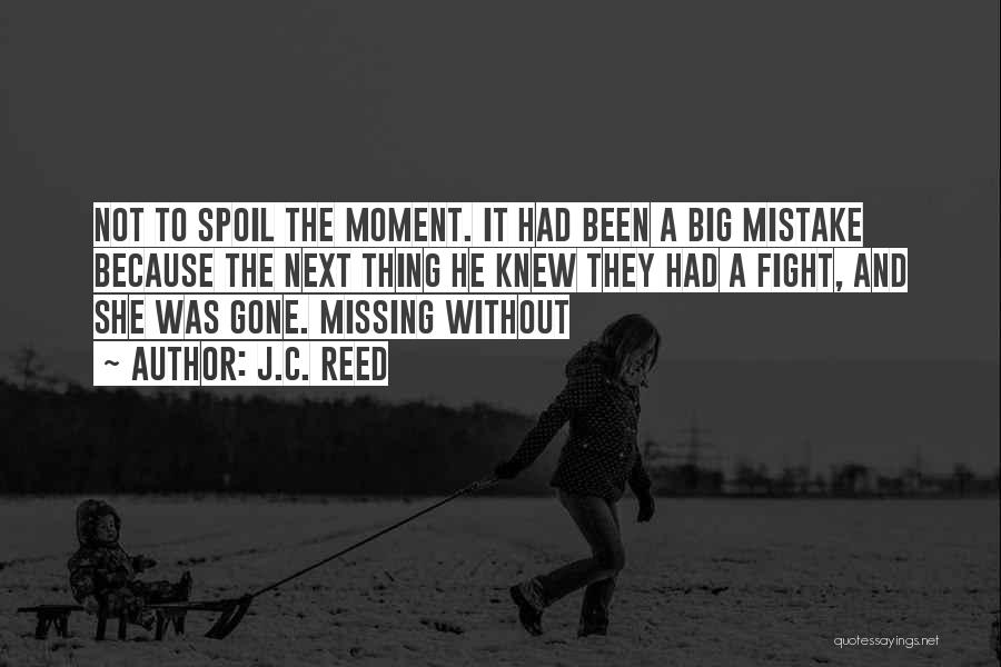 J.C. Reed Quotes: Not To Spoil The Moment. It Had Been A Big Mistake Because The Next Thing He Knew They Had A