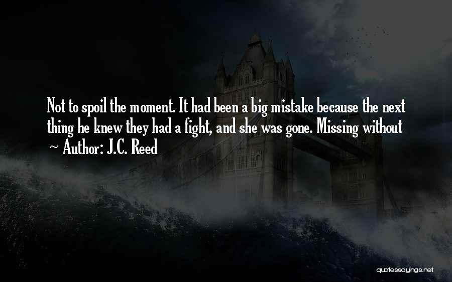 J.C. Reed Quotes: Not To Spoil The Moment. It Had Been A Big Mistake Because The Next Thing He Knew They Had A