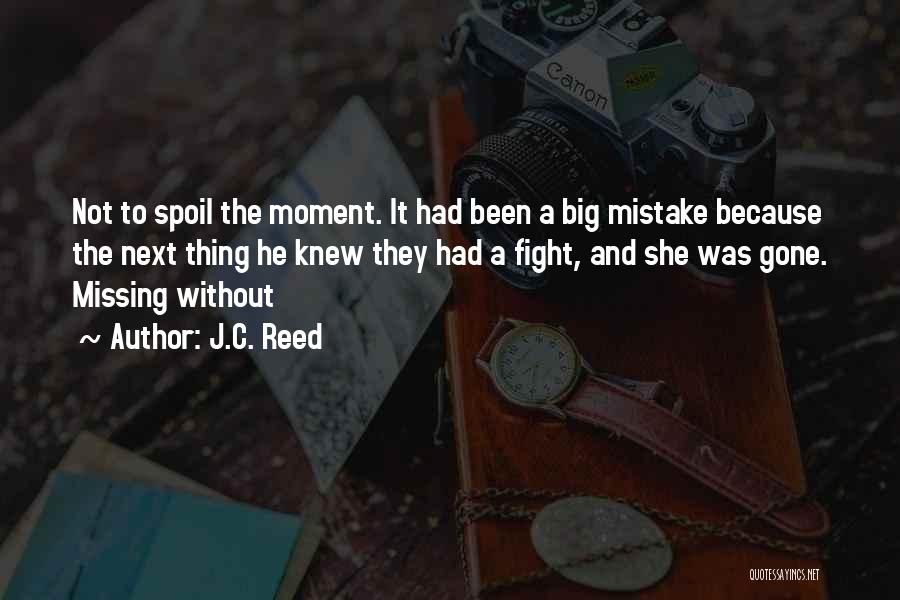 J.C. Reed Quotes: Not To Spoil The Moment. It Had Been A Big Mistake Because The Next Thing He Knew They Had A