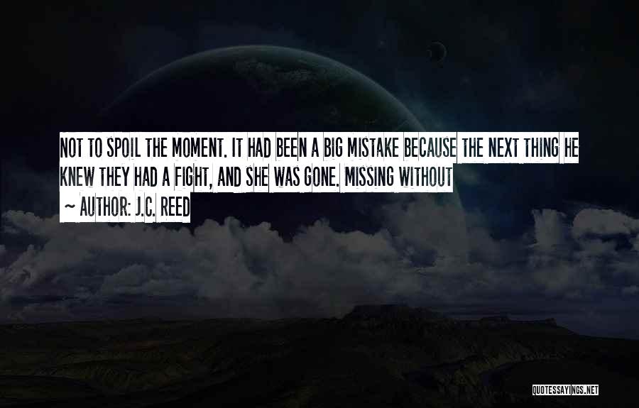 J.C. Reed Quotes: Not To Spoil The Moment. It Had Been A Big Mistake Because The Next Thing He Knew They Had A
