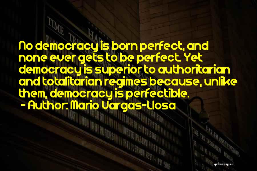 Mario Vargas-Llosa Quotes: No Democracy Is Born Perfect, And None Ever Gets To Be Perfect. Yet Democracy Is Superior To Authoritarian And Totalitarian