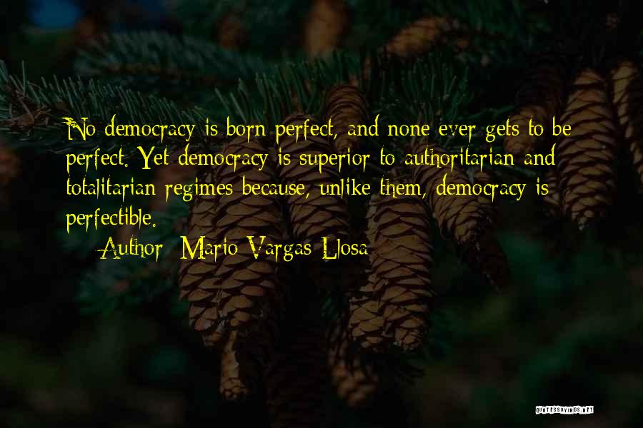 Mario Vargas-Llosa Quotes: No Democracy Is Born Perfect, And None Ever Gets To Be Perfect. Yet Democracy Is Superior To Authoritarian And Totalitarian