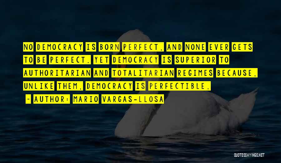 Mario Vargas-Llosa Quotes: No Democracy Is Born Perfect, And None Ever Gets To Be Perfect. Yet Democracy Is Superior To Authoritarian And Totalitarian