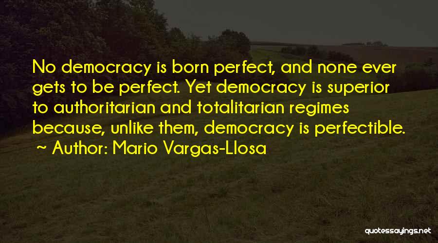 Mario Vargas-Llosa Quotes: No Democracy Is Born Perfect, And None Ever Gets To Be Perfect. Yet Democracy Is Superior To Authoritarian And Totalitarian