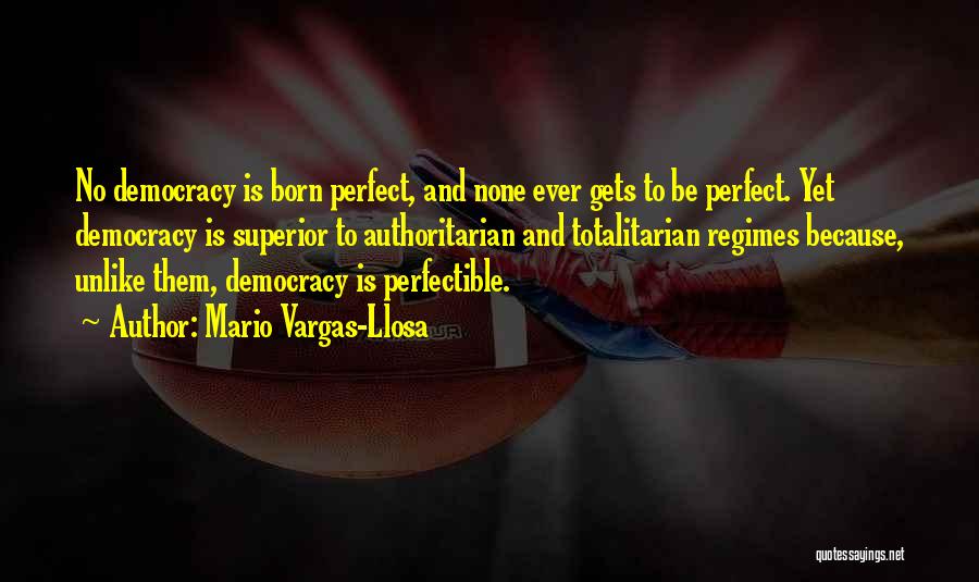 Mario Vargas-Llosa Quotes: No Democracy Is Born Perfect, And None Ever Gets To Be Perfect. Yet Democracy Is Superior To Authoritarian And Totalitarian