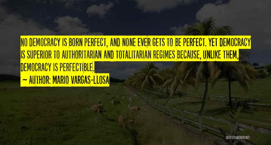 Mario Vargas-Llosa Quotes: No Democracy Is Born Perfect, And None Ever Gets To Be Perfect. Yet Democracy Is Superior To Authoritarian And Totalitarian