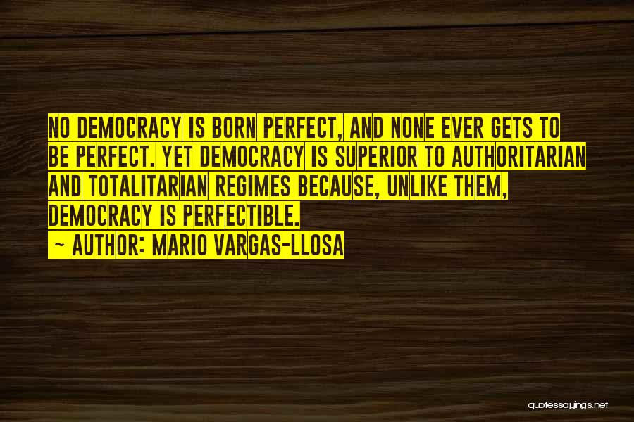 Mario Vargas-Llosa Quotes: No Democracy Is Born Perfect, And None Ever Gets To Be Perfect. Yet Democracy Is Superior To Authoritarian And Totalitarian