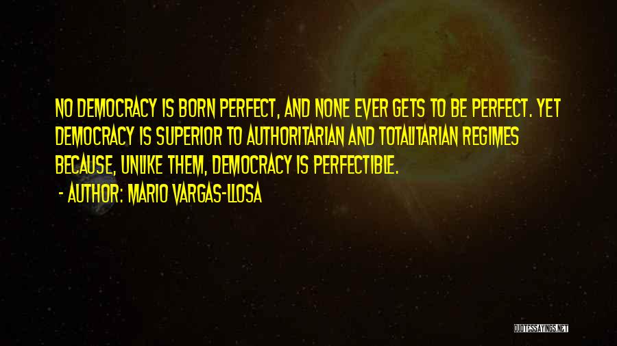 Mario Vargas-Llosa Quotes: No Democracy Is Born Perfect, And None Ever Gets To Be Perfect. Yet Democracy Is Superior To Authoritarian And Totalitarian