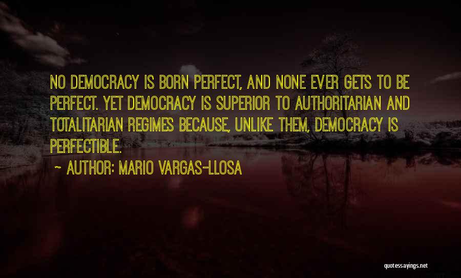 Mario Vargas-Llosa Quotes: No Democracy Is Born Perfect, And None Ever Gets To Be Perfect. Yet Democracy Is Superior To Authoritarian And Totalitarian