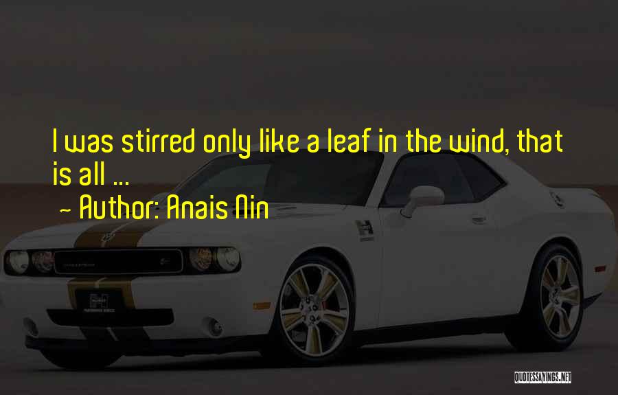 Anais Nin Quotes: I Was Stirred Only Like A Leaf In The Wind, That Is All ...