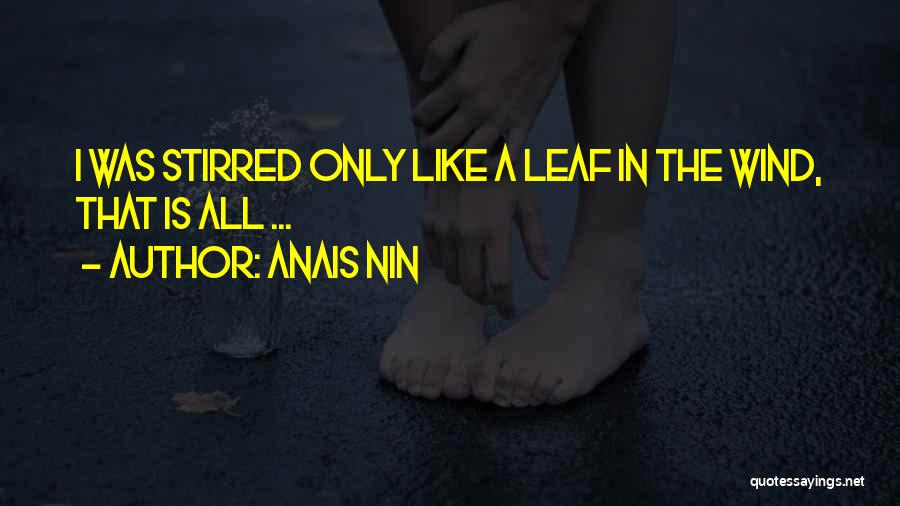 Anais Nin Quotes: I Was Stirred Only Like A Leaf In The Wind, That Is All ...