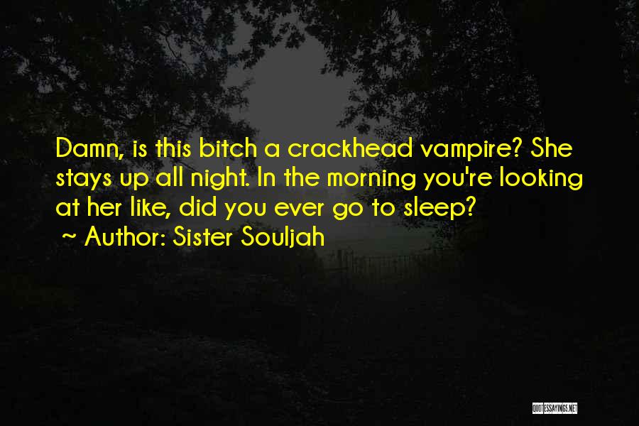 Sister Souljah Quotes: Damn, Is This Bitch A Crackhead Vampire? She Stays Up All Night. In The Morning You're Looking At Her Like,