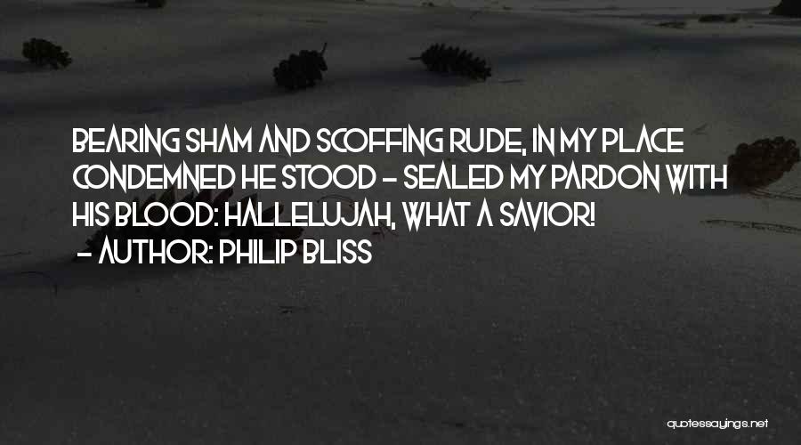 Philip Bliss Quotes: Bearing Sham And Scoffing Rude, In My Place Condemned He Stood - Sealed My Pardon With His Blood: Hallelujah, What