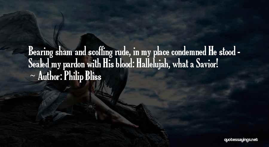 Philip Bliss Quotes: Bearing Sham And Scoffing Rude, In My Place Condemned He Stood - Sealed My Pardon With His Blood: Hallelujah, What