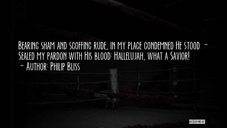 Philip Bliss Quotes: Bearing Sham And Scoffing Rude, In My Place Condemned He Stood - Sealed My Pardon With His Blood: Hallelujah, What