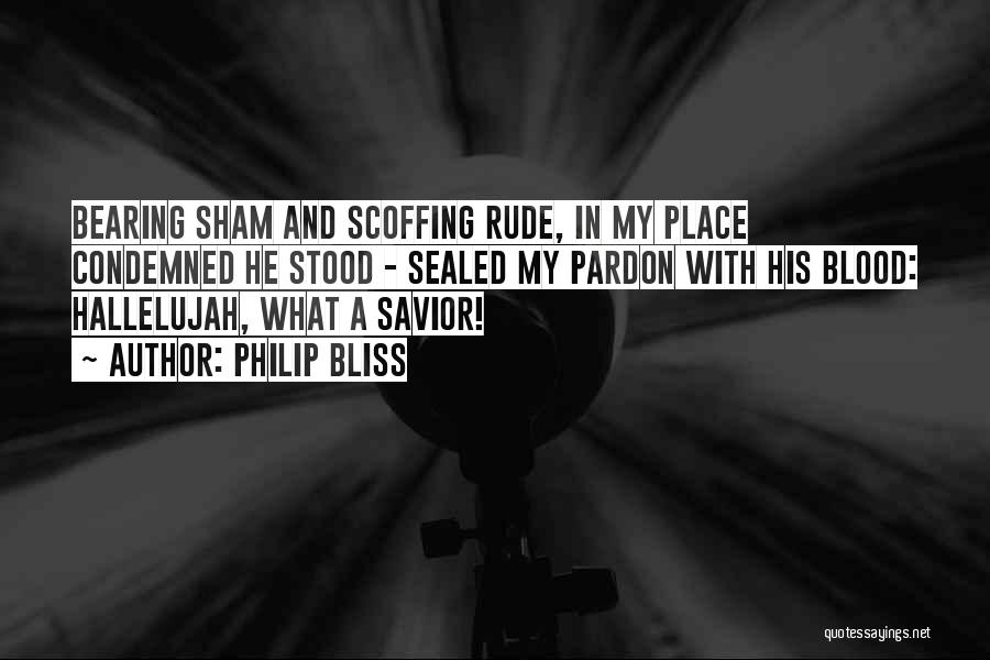 Philip Bliss Quotes: Bearing Sham And Scoffing Rude, In My Place Condemned He Stood - Sealed My Pardon With His Blood: Hallelujah, What